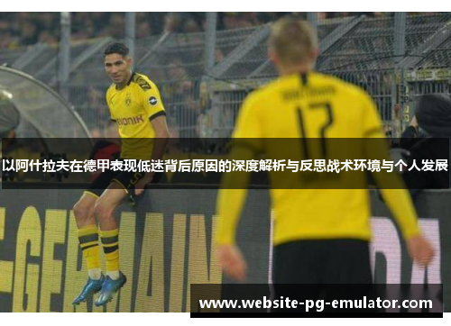 以阿什拉夫在德甲表现低迷背后原因的深度解析与反思战术环境与个人发展 以阿什拉夫在德甲表现低迷背后原因的深度解析与反思战术环境与个人发展
