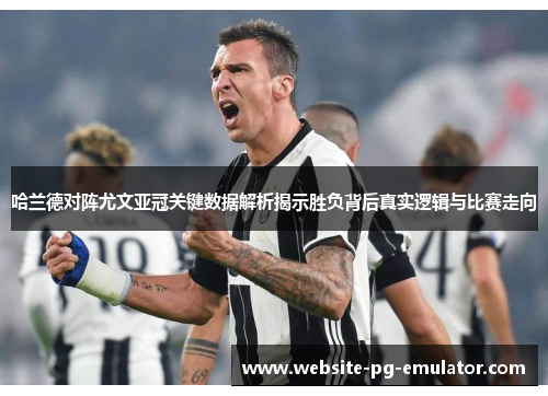 哈兰德对阵尤文亚冠关键数据解析揭示胜负背后真实逻辑与比赛走向 哈兰德对阵尤文亚冠关键数据解析揭示胜负背后真实逻辑与比赛走向