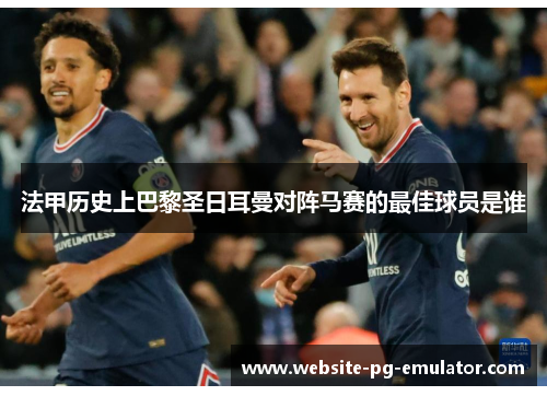 法甲历史上巴黎圣日耳曼对阵马赛的最佳球员是谁 法甲历史上巴黎圣日耳曼对阵马赛的最佳球员是谁