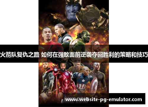 火箭队复仇之路 如何在强敌面前逆袭夺回胜利的策略和技巧 火箭队复仇之路 如何在强敌面前逆袭夺回胜利的策略和技巧