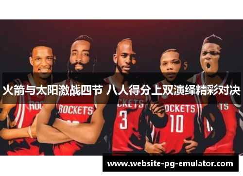 火箭与太阳激战四节 八人得分上双演绎精彩对决 火箭与太阳激战四节 八人得分上双演绎精彩对决