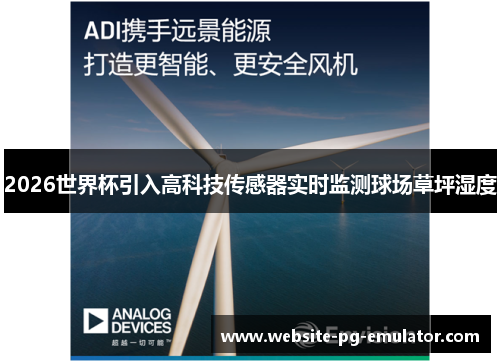 2026世界杯引入高科技传感器实时监测球场草坪湿度 2026世界杯引入高科技传感器实时监测球场草坪湿度