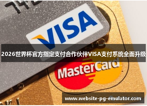 2026世界杯官方指定支付合作伙伴VISA支付系统全面升级 2026世界杯官方指定支付合作伙伴VISA支付系统全面升级