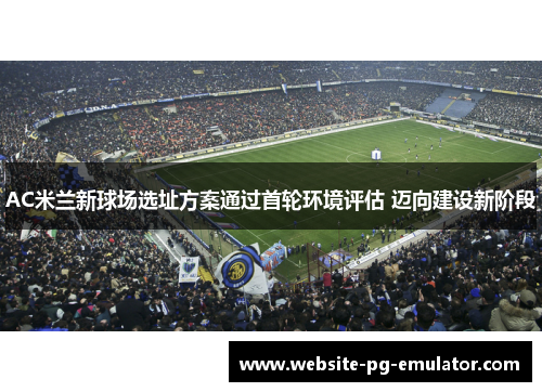 AC米兰新球场选址方案通过首轮环境评估 迈向建设新阶段 AC米兰新球场选址方案通过首轮环境评估 迈向建设新阶段