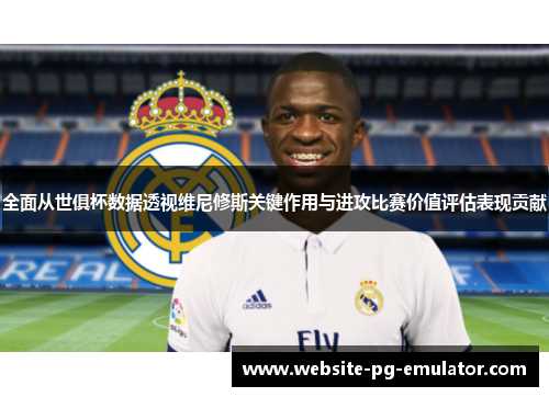 全面从世俱杯数据透视维尼修斯关键作用与进攻比赛价值评估表现贡献