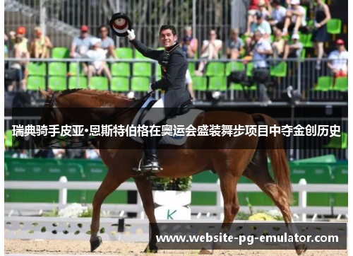 瑞典骑手皮亚·恩斯特伯格在奥运会盛装舞步项目中夺金创历史 瑞典骑手皮亚·恩斯特伯格在奥运会盛装舞步项目中夺金创历史