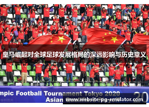 皇马崛起对全球足球发展格局的深远影响与历史意义