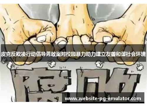 皮克反欺凌行动倡导勇敢面对校园暴力助力建立友善和谐社会环境 皮克反欺凌行动倡导勇敢面对校园暴力助力建立友善和谐社会环境