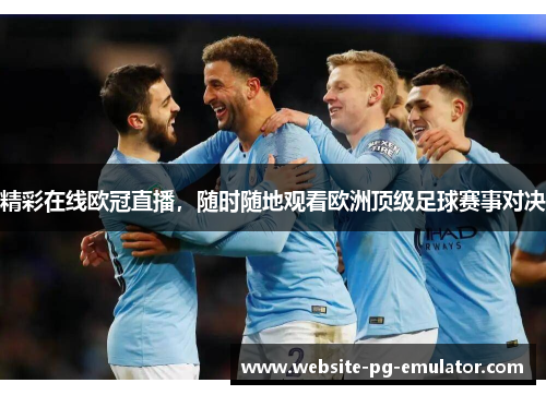 精彩在线欧冠直播,随时随地观看欧洲顶级足球赛事对决 精彩在线欧冠直播,随时随地观看欧洲顶级足球赛事对决