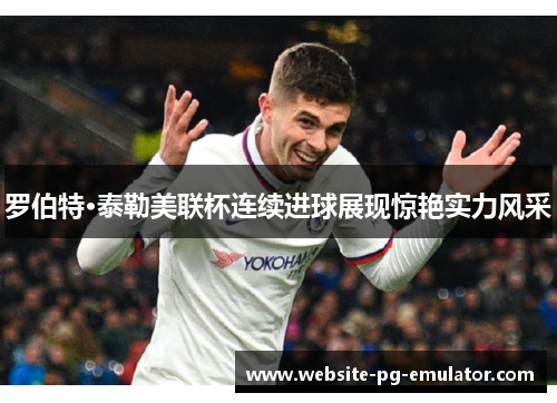 罗伯特·泰勒美联杯连续进球展现惊艳实力风采
