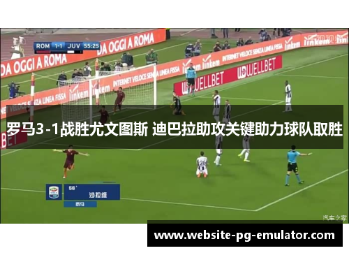 罗马3-1战胜尤文图斯 迪巴拉助攻关键助力球队取胜 罗马3-1战胜尤文图斯 迪巴拉助攻关键助力球队取胜
