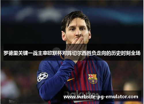 罗德里关键一战主宰欧联杯对阵切尔西胜负走向的历史时刻全场 罗德里关键一战主宰欧联杯对阵切尔西胜负走向的历史时刻全场