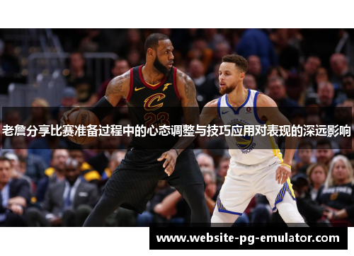 老詹分享比赛准备过程中的心态调整与技巧应用对表现的深远影响 老詹分享比赛准备过程中的心态调整与技巧应用对表现的深远影响
