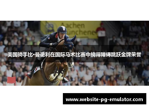 美国骑手比·曼德利在国际马术比赛中摘得障碍跳跃金牌荣誉 美国骑手比·曼德利在国际马术比赛中摘得障碍跳跃金牌荣誉