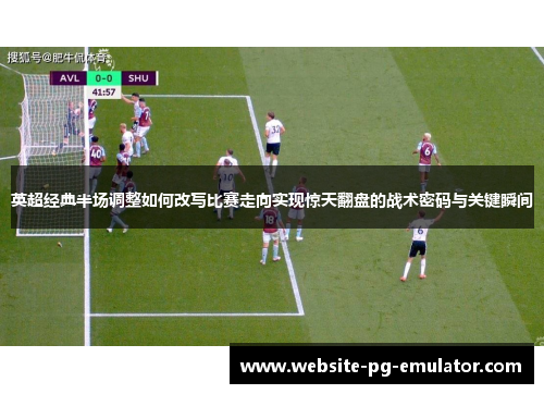 英超经典半场调整如何改写比赛走向实现惊天翻盘的战术密码与关键瞬间 英超经典半场调整如何改写比赛走向实现惊天翻盘的战术密码与关键瞬间