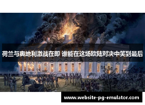 荷兰与奥地利激战在即 谁能在这场欧陆对决中笑到最后 荷兰与奥地利激战在即 谁能在这场欧陆对决中笑到最后