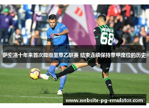 萨索洛十年来首次降级至意乙联赛 结束连续保持意甲席位的历史 萨索洛十年来首次降级至意乙联赛 结束连续保持意甲席位的历史