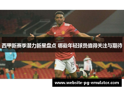 西甲新赛季潜力新星盘点 哪些年轻球员值得关注与期待 西甲新赛季潜力新星盘点 哪些年轻球员值得关注与期待